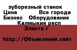 525 зуборезный станок › Цена ­ 1 000 - Все города Бизнес » Оборудование   . Калмыкия респ.,Элиста г.